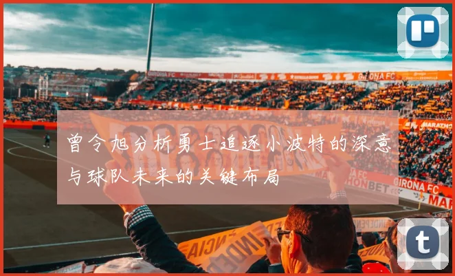曾令旭分析勇士追逐小波特的深意与球队未来的关键布局