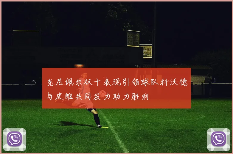 克尼佩尔双十表现引领球队科沃德与皮维共同发力助力胜利