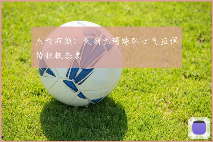 杰伦布朗：失利无碍球队士气应保持积极态度