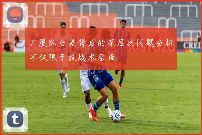 广厦队分差背后的深层次问题分析不仅限于技战术层面