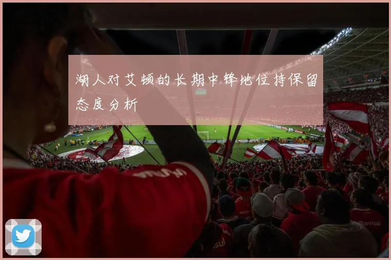 湖人对艾顿的长期中锋地位持保留态度分析
