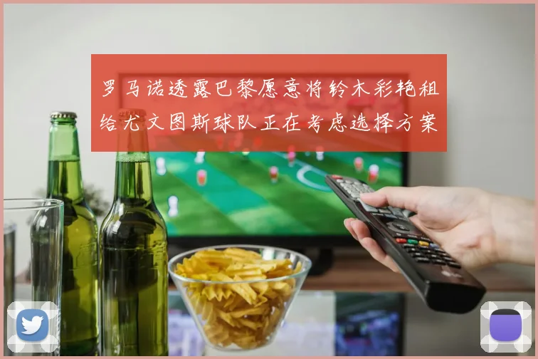 罗马诺透露巴黎愿意将铃木彩艳租给尤文图斯球队正在考虑选择方案